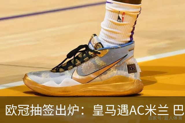 欧冠抽签出炉：皇马遇AC米兰 巴萨碰拜仁