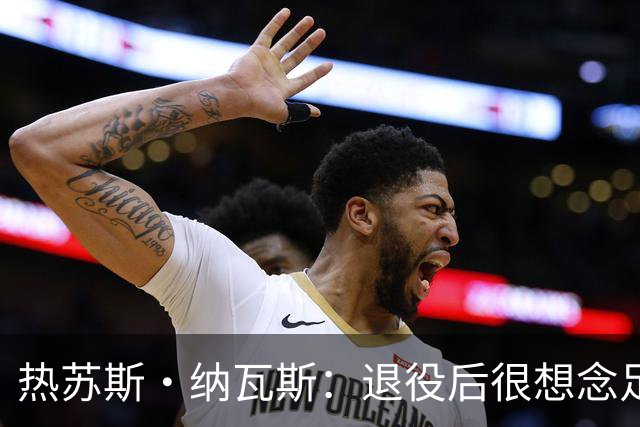 热苏斯·纳瓦斯：退役后很想念足球，现在在骑行中找到新的乐趣