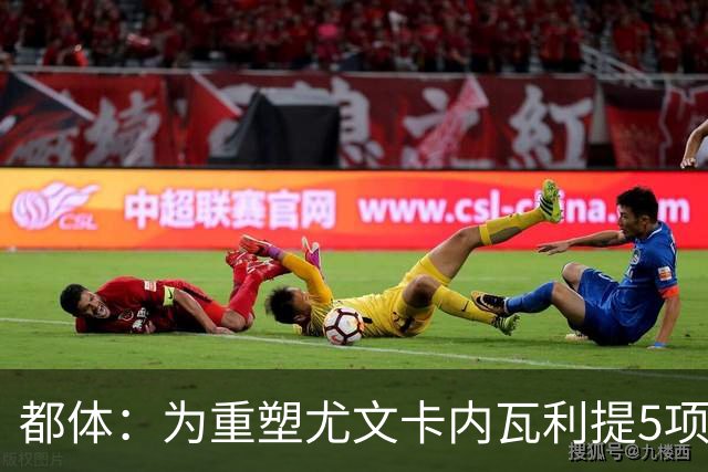 都体：为重塑尤文卡内瓦利提5项规划 包含提高转会效率与培养二队